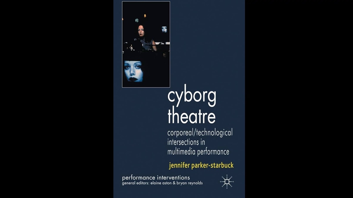 Cyborg Theatre: Corporeal/Technological Intersections in Multimedia Performance By Jennifer Parker-Starbuck